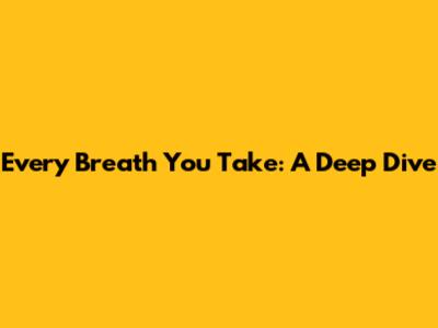 Every Breath You Take: A Deep Dive