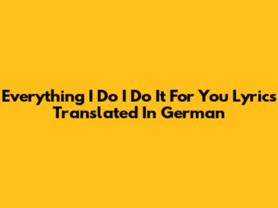 Everything I Do I Do It For You Lyrics Translated In German