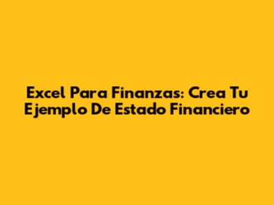 Excel Para Finanzas: Crea Tu Ejemplo De Estado Financiero