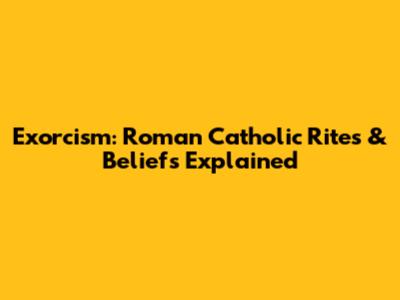 Exorcism: Roman Catholic Rites & Beliefs Explained
