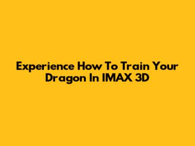 Experience 'How To Train Your Dragon' In IMAX 3D