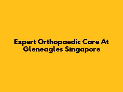 Expert Orthopaedic Care At Gleneagles Singapore