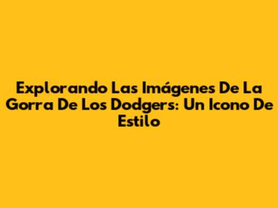 Explorando Las Imágenes De La Gorra De Los Dodgers: Un Icono De Estilo