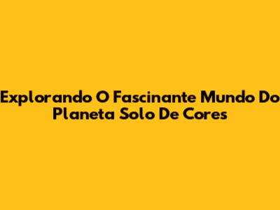 Explorando O Fascinante Mundo Do Planeta Solo De Cores