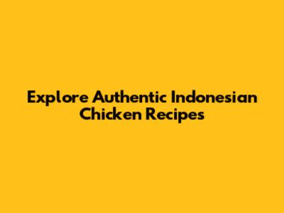 Explore Authentic Indonesian Chicken Recipes