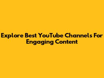 Explore Best YouTube Channels For Engaging Content