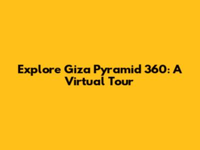 Explore Giza Pyramid 360: A Virtual Tour