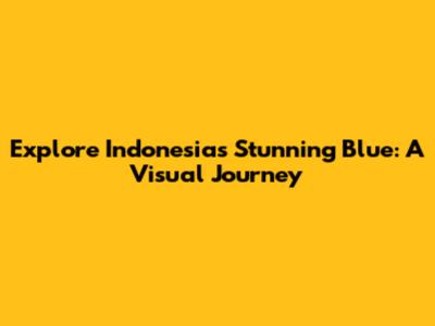 Explore Indonesia's Stunning Blue: A Visual Journey