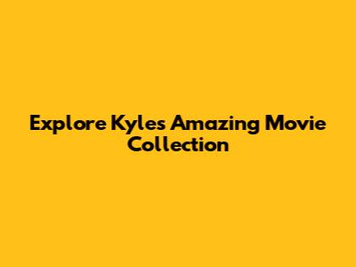 Explore Kyle's Amazing Movie Collection