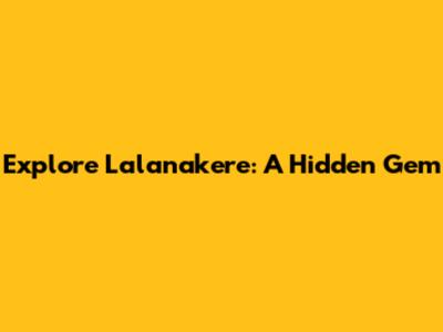 Explore Lalanakere: A Hidden Gem