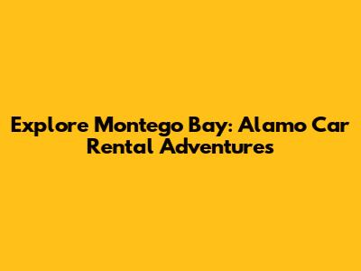 Explore Montego Bay: Alamo Car Rental Adventures