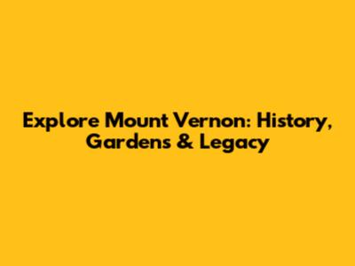 Explore Mount Vernon: History, Gardens & Legacy