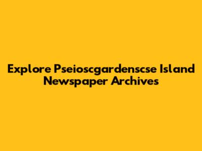 Explore Pseioscgardenscse Island Newspaper Archives