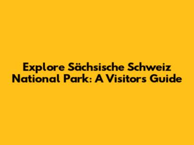 Explore Sächsische Schweiz National Park: A Visitor's Guide