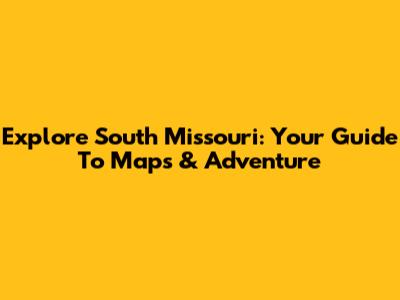 Explore South Missouri: Your Guide To Maps & Adventure