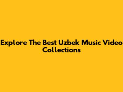 Explore The Best Uzbek Music Video Collections