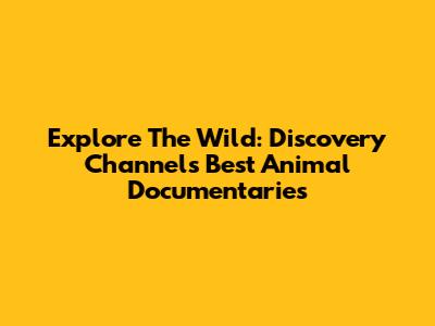 Explore The Wild: Discovery Channel's Best Animal Documentaries