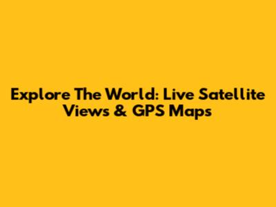 Explore The World: Live Satellite Views & GPS Maps