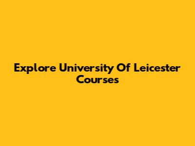 Explore University Of Leicester Courses