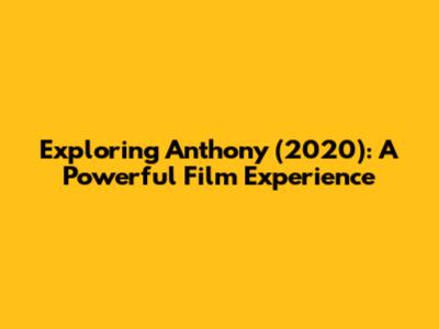 Exploring 'Anthony' (2020): A Powerful Film Experience