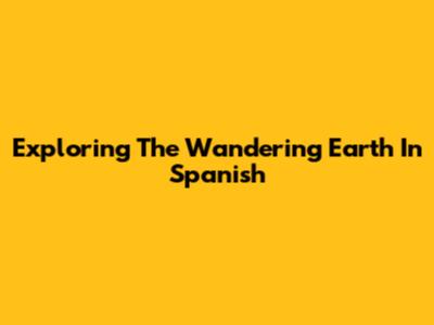 Exploring 'The Wandering Earth' In Spanish