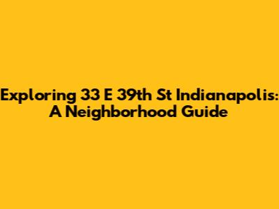 Exploring 33 E 39th St Indianapolis: A Neighborhood Guide