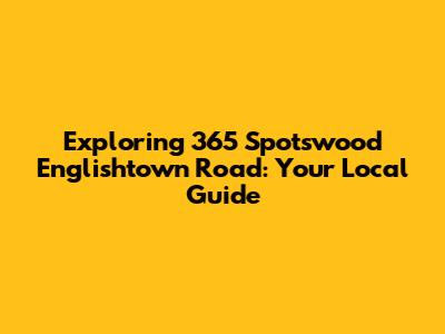 Exploring 365 Spotswood Englishtown Road: Your Local Guide