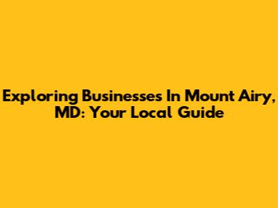 Exploring Businesses In Mount Airy, MD: Your Local Guide