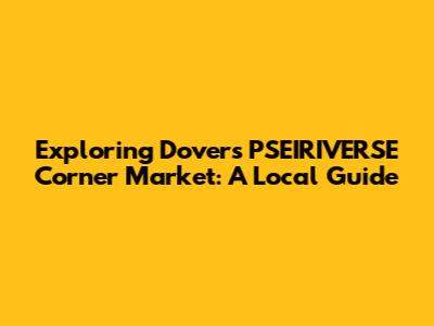 Exploring Dover's PSEIRIVERSE Corner Market: A Local Guide