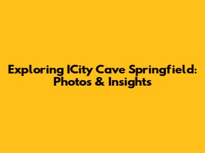 Exploring ICity Cave Springfield: Photos & Insights