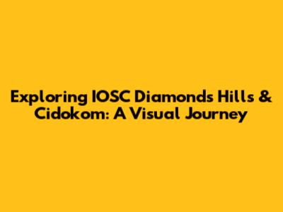 Exploring IOSC Diamonds Hills & Cidokom: A Visual Journey