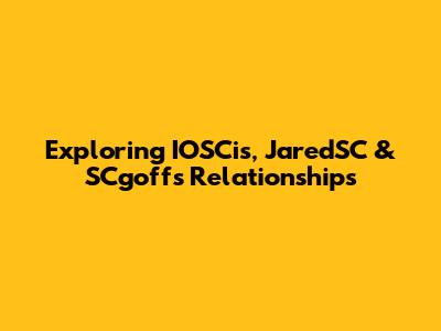 Exploring IOSCis, JaredSC & SCgoff's Relationships