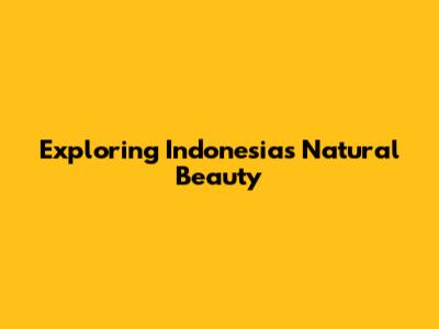 Exploring Indonesia's Natural Beauty