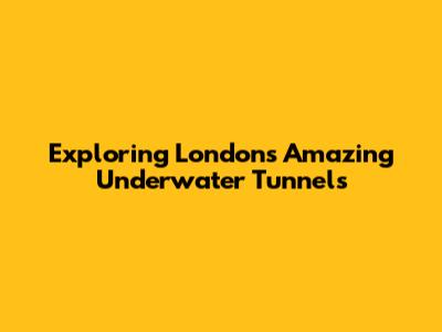 Exploring London's Amazing Underwater Tunnels