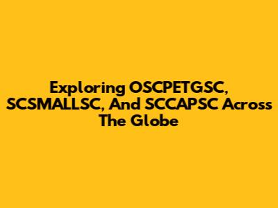 Exploring OSCPETGSC, SCSMALLSC, And SCCAPSC Across The Globe