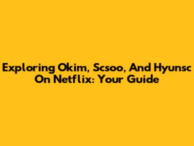 Exploring Okim, Scsoo, And Hyunsc On Netflix: Your Guide