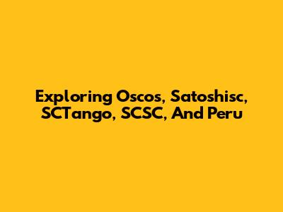 Exploring Oscos, Satoshisc, SCTango, SCSC, And Peru