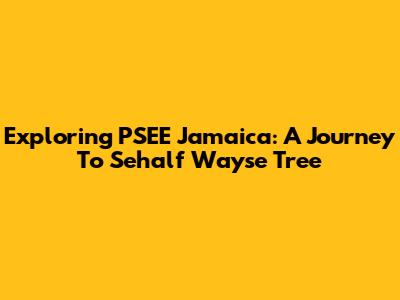 Exploring PSEE Jamaica: A Journey To Sehalf Wayse Tree