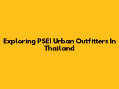 Exploring PSEI Urban Outfitters In Thailand