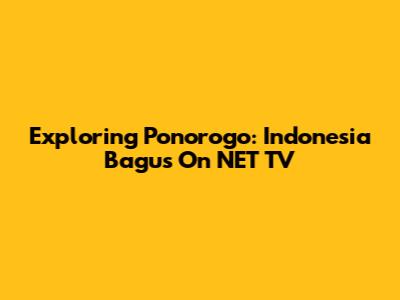 Exploring Ponorogo: Indonesia Bagus On NET TV
