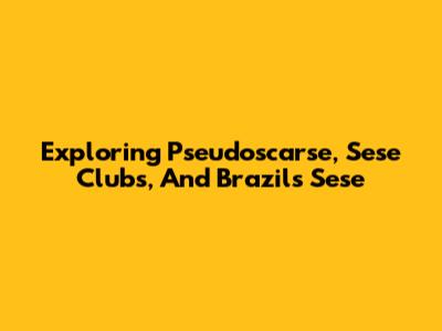 Exploring Pseudoscarse, Sese Clubs, And Brazil's Sese