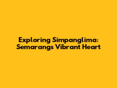 Exploring Simpanglima: Semarang's Vibrant Heart