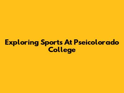Exploring Sports At Pseicolorado College