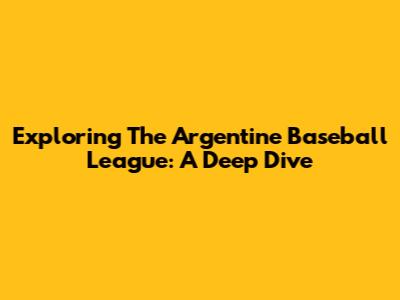 Exploring The Argentine Baseball League: A Deep Dive