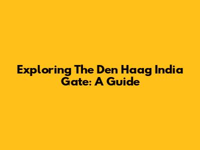 Exploring The Den Haag India Gate: A Guide