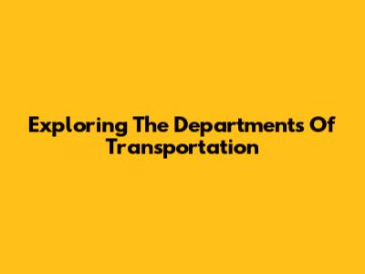 Exploring The Departments Of Transportation