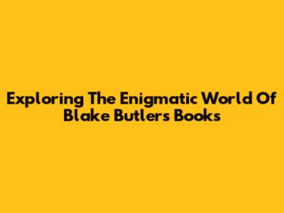 Exploring The Enigmatic World Of Blake Butler's Books