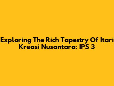 Exploring The Rich Tapestry Of Itari Kreasi Nusantara: IPS 3