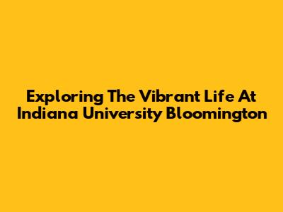 Exploring The Vibrant Life At Indiana University Bloomington