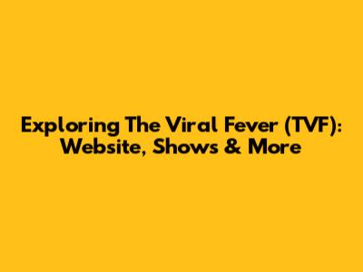 Exploring The Viral Fever (TVF): Website, Shows & More